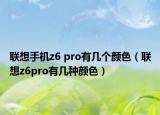 聯(lián)想手機z6 pro有幾個顏色（聯(lián)想z6pro有幾種顏色）