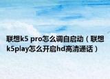 聯(lián)想k5 pro怎么調(diào)自啟動（聯(lián)想k5play怎么開啟hd高清通話）