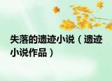失落的遺跡小說(shuō)（遺跡 小說(shuō)作品）