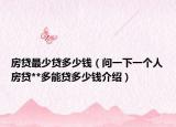 房貸最少貸多少錢（問一下一個(gè)人房貸**多能貸多少錢介紹）