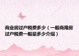 商業(yè)房過戶稅費(fèi)多少（一般商用房過戶稅費(fèi)一般是多少介紹）