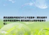 騰訊視頻賬號密碼為什么不能登錄（騰訊視頻不能賬號密碼登錄嗎 騰訊視頻怎么用賬號登錄介紹）