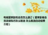 電視愛家影院會(huì)員怎么退訂（愛家影視會(huì)員連續(xù)包月怎么取消 怎么取消自動(dòng)續(xù)費(fèi)介紹）