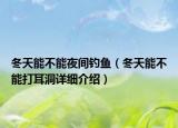 冬天能不能夜間釣魚（冬天能不能打耳洞詳細介紹）