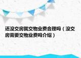 還沒(méi)交房就交物業(yè)費(fèi)合理嗎（沒(méi)交房需要交物業(yè)費(fèi)嗎介紹）