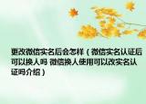 更改微信實(shí)名后會(huì)怎樣（微信實(shí)名認(rèn)證后可以換人嗎 微信換人使用可以改實(shí)名認(rèn)證嗎介紹）