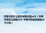 蘋果手機(jī)什么軟件讀取外置sd卡（蘋果手機(jī)怎么讀取sd卡 蘋果手機(jī)如何讀取sd卡介紹）