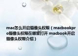 mac怎么開(kāi)啟攝像頭權(quán)限（macbookpro攝像頭權(quán)限在哪里打開(kāi) macbook開(kāi)啟攝像頭權(quán)限介紹）