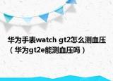 華為手表watch gt2怎么測(cè)血壓（華為gt2e能測(cè)血壓?jiǎn)幔? /></span></a>
                        <h2><a href=