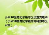 小米10至尊紀(jì)念版怎么設(shè)置充電聲（小米10至尊紀(jì)念版充電特效怎么設(shè)置）