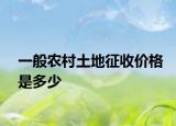 一般農(nóng)村土地征收價格是多少