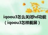 iqoou3怎么關(guān)閉hd功能（iqoou3怎樣截屏）