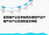拿到遺產(chǎn)公證書如何辦理財(cái)產(chǎn)過戶遺產(chǎn)過戶公證流程是怎樣的