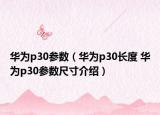 華為p30參數(shù)（華為p30長度 華為p30參數(shù)尺寸介紹）