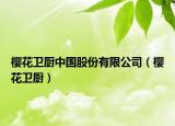 櫻花衛(wèi)廚中國股份有限公司（櫻花衛(wèi)廚）