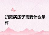 貸款買(mǎi)房子需要什么條件