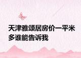天津雅頌居房價(jià)一平米多誰能告訴我