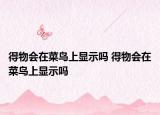 得物會在菜鳥上顯示嗎 得物會在菜鳥上顯示嗎