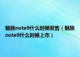 魅族note9什么時候發(fā)售（魅族note9什么時候上市）