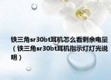 鐵三角sr30bt耳機怎么看剩余電量（鐵三角sr30bt耳機指示燈燈光說明）