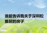 誰(shuí)能告訴我關(guān)于深圳松雅居的房子