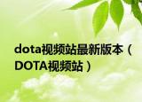 dota視頻站最新版本（DOTA視頻站）