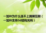 一加8t為什么連不上跨屏互聯(lián)（一加8t支持3d結(jié)構(gòu)光嗎）