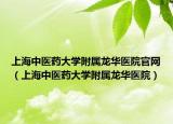 上海中醫(yī)藥大學附屬龍華醫(yī)院官網(wǎng)（上海中醫(yī)藥大學附屬龍華醫(yī)院）