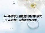vivo手機怎么設(shè)置游戲免打擾模式（vivos9怎么設(shè)置游戲免打擾）