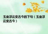 玉壘浮云變古今的下句（玉壘浮云變古今）