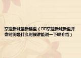 京津新城最新樓盤（??京津新城新盤開盤時間是什么時候誰能說一下呢介紹）