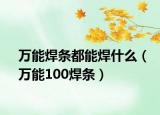 萬能焊條都能焊什么（萬能100焊條）