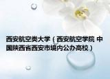 西安航空類大學(xué)（西安航空學(xué)院 中國陜西省西安市境內(nèi)公辦高校）