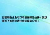 目前哪些企業(yè)可以申請(qǐng)保障性住房（我想要問下如何申請(qǐng)社會(huì)保障房介紹）