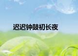 遲遲鐘鼓初長(zhǎng)夜