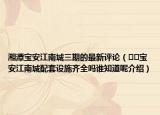 湘潭寶安江南城三期的最新評論（??寶安江南城配套設施齊全嗎誰知道呢介紹）