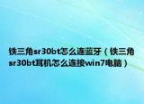 鐵三角sr30bt怎么連藍(lán)牙（鐵三角sr30bt耳機(jī)怎么連接win7電腦）