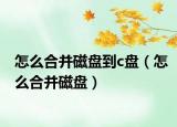 怎么合并磁盤到c盤（怎么合并磁盤）