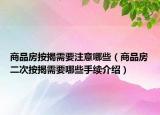 商品房按揭需要注意哪些（商品房二次按揭需要哪些手續(xù)介紹）