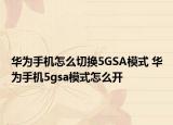 華為手機怎么切換5GSA模式 華為手機5gsa模式怎么開