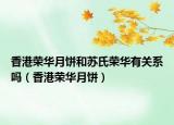 香港榮華月餅和蘇氏榮華有關系嗎（香港榮華月餅）