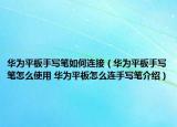 華為平板手寫筆如何連接（華為平板手寫筆怎么使用 華為平板怎么連手寫筆介紹）