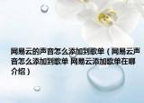 網(wǎng)易云的聲音怎么添加到歌單（網(wǎng)易云聲音怎么添加到歌單 網(wǎng)易云添加歌單在哪介紹）