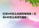 紅米k40怎么關(guān)閉充電特效（紅米k40怎么關(guān)閉無障礙）