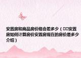 安置房和商品房價格會差多少（??安置房如何計算房價安置房現(xiàn)在的房價是多少介紹）