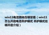 win11電池損耗在哪里看（win11怎么開啟電池養(yǎng)護模式 養(yǎng)護模式在哪開啟介紹）