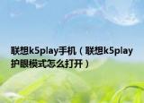 聯(lián)想k5play手機（聯(lián)想k5play護眼模式怎么打開）