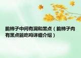 脆柿子中間有洞和黑點（脆柿子肉有黑點能吃嗎詳細介紹）