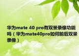 華為mate 40 pro有雙景錄像功能嗎（華為mate40pro如何前后雙景錄像）