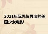 2021年阮鳳儀導(dǎo)演的美國少女電影